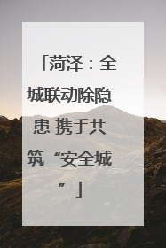 菏泽：全城联动除隐患 携手共筑“安全城”