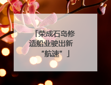 荣成石岛修造船业驶出新“航速”