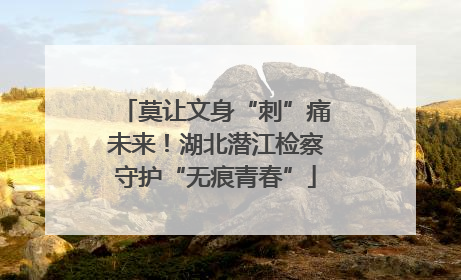 莫让文身“刺”痛未来！湖北潜江检察守护“无痕青春”