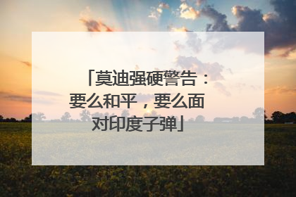 莫迪强硬警告：要么和平，要么面对印度子弹
