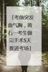 考前突发血气胸，黄石一考生做完手术5天推进考场