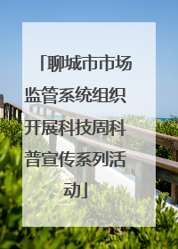 聊城市市场监管系统组织开展科技周科普宣传系列活动