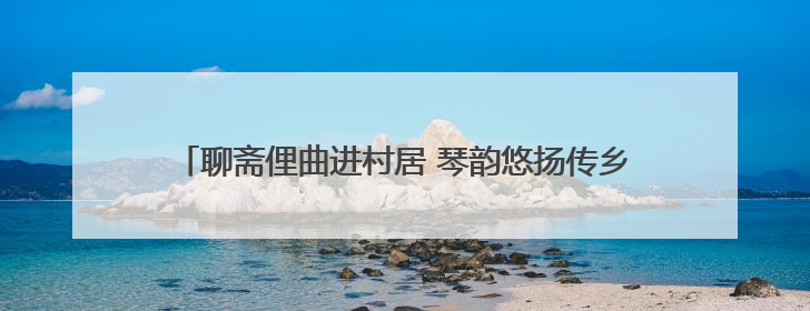 聊斋俚曲进村居 琴韵悠扬传乡音 淄博市淄川区聊斋俚曲艺术团夏季专场演出在杏园子村举行