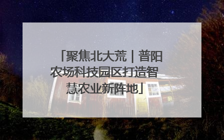 聚焦北大荒｜普阳农场科技园区打造智慧农业新阵地