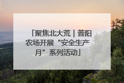 聚焦北大荒｜普阳农场开展“安全生产月”系列活动