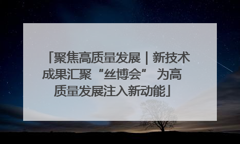 聚焦高质量发展｜新技术成果汇聚“丝博会” 为高质量发展注入新动能