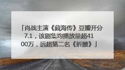 肖战主演《藏海传》豆瓣开分7.1，该剧集均播放量超4100万，远超第二名《折腰》