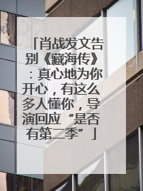 肖战发文告别《藏海传》：真心地为你开心，有这么多人懂你，导演回应“是否有第二季”