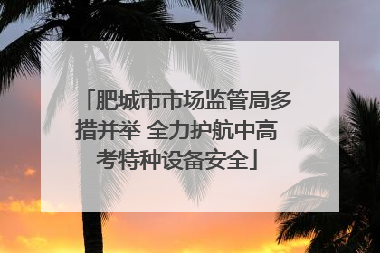 肥城市市场监管局多措并举 全力护航中高考特种设备安全