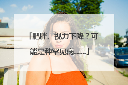 肥胖、视力下降？可能是种罕见病……