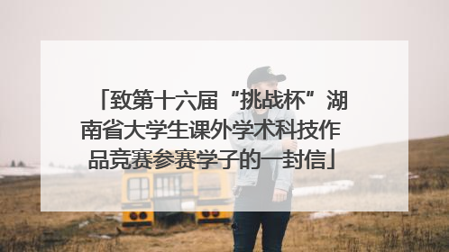致第十六届“挑战杯”湖南省大学生课外学术科技作品竞赛参赛学子的一封信