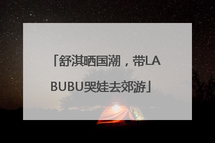 舒淇晒国潮，带LABUBU哭娃去郊游