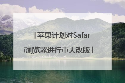 苹果计划对Safari浏览器进行重大改版