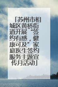 苏州市相城区黄桥街道开展“签约有感，健康可及”家庭医生签约服务主题宣传月活动