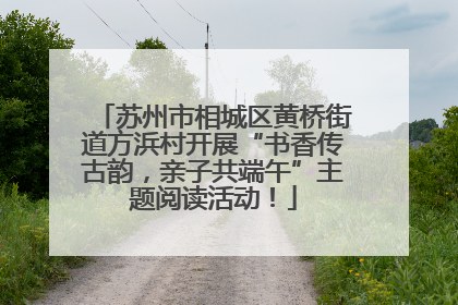 苏州市相城区黄桥街道方浜村开展“书香传古韵，亲子共端午”主题阅读活动！