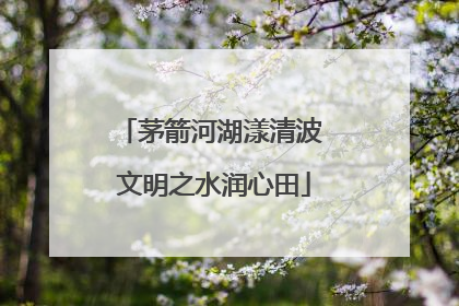 茅箭河湖漾清波 文明之水润心田