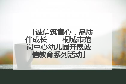 诚信筑童心，品质伴成长——桐城市范岗中心幼儿园开展诚信教育系列活动