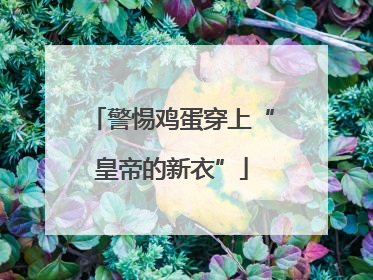 警惕鸡蛋穿上“皇帝的新衣”