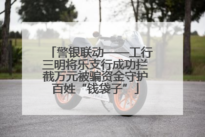 警银联动——工行三明将乐支行成功拦截万元被骗资金守护百姓“钱袋子”