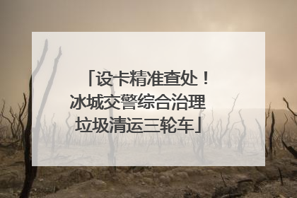 设卡精准查处！冰城交警综合治理垃圾清运三轮车