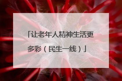 让老年人精神生活更多彩（民生一线）