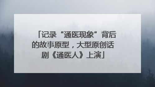 记录“通医现象”背后的故事原型，大型原创话剧《通医人》上演
