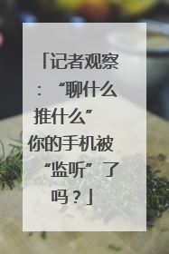 记者观察：“聊什么推什么” 你的手机被“监听”了吗？