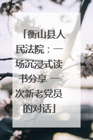 衡山县人民法院：一场沉浸式读书分享 一次新老党员的对话