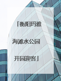 衡阳玛雅海滩水公园开园迎客