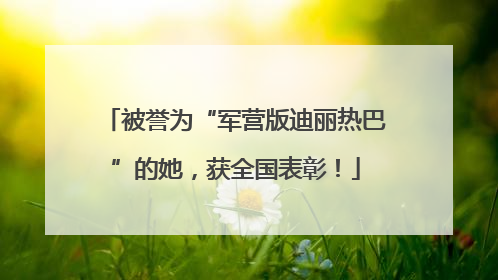 被誉为“军营版迪丽热巴”的她，获全国表彰！