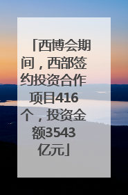 西博会期间，西部签约投资合作项目416个，投资金额3543亿元