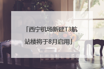 西宁机场新建T3航站楼将于8月启用