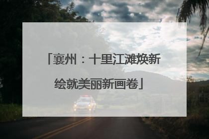 襄州：十里江滩焕新 绘就美丽新画卷