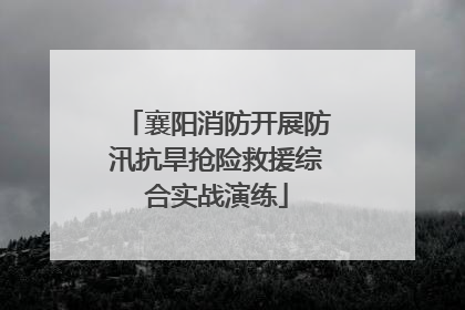 襄阳消防开展防汛抗旱抢险救援综合实战演练