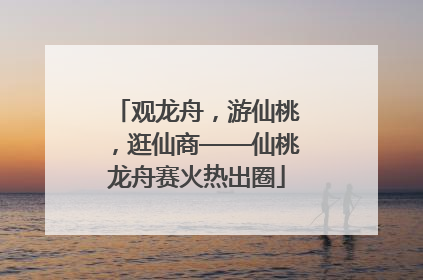 观龙舟，游仙桃，逛仙商——仙桃龙舟赛火热出圈
