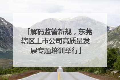 解码监管新规，东莞辖区上市公司高质量发展专题培训举行