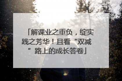 解课业之重负，绽实践之芳华！且看“双减”路上的成长答卷