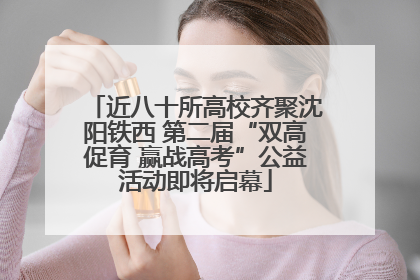 近八十所高校齐聚沈阳铁西 第二届“双高促育 赢战高考”公益活动即将启幕