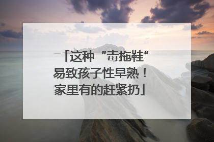 这种“毒拖鞋”易致孩子性早熟！家里有的赶紧扔
