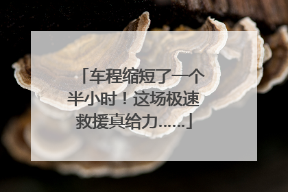 车程缩短了一个半小时！这场极速救援真给力……