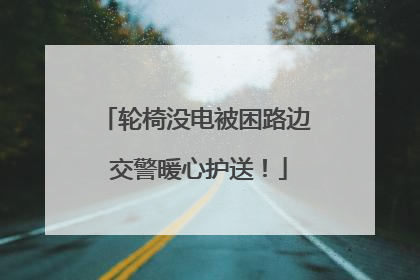 轮椅没电被困路边 交警暖心护送！