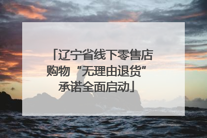 辽宁省线下零售店购物“无理由退货”承诺全面启动