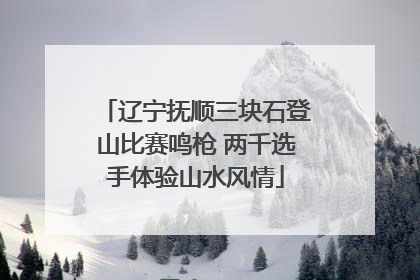 辽宁抚顺三块石登山比赛鸣枪 两千选手体验山水风情