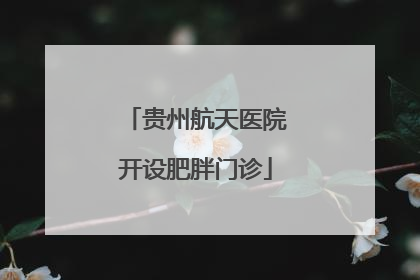 贵州航天医院开设肥胖门诊