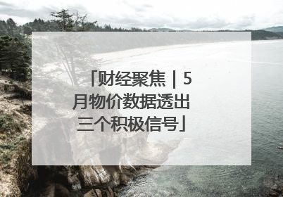 财经聚焦｜5月物价数据透出三个积极信号