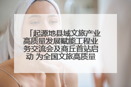 起源地县域文旅产业高质量发展赋能工程业务交流会及商丘首站启动 为全国文旅高质量发展注入强劲动能