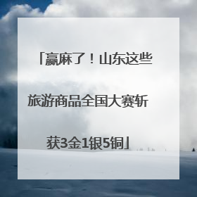 赢麻了！山东这些旅游商品全国大赛斩获3金1银5铜