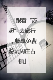 跟着“苏超”去旅行，畅享免费游玩周庄古镇