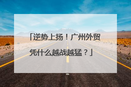 逆势上扬！广州外贸凭什么越战越猛？