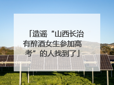 造谣“山西长治有醉酒女生参加高考”的人找到了